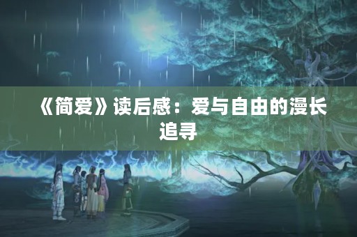 《简爱》读后感:爱与自由的漫长追寻 《简爱》读后感:爱与自由的漫长追寻