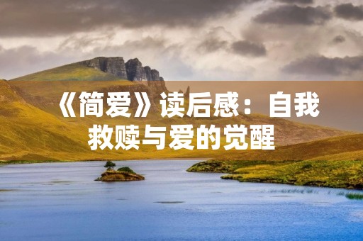 《简爱》读后感:自我救赎与爱的觉醒 《简爱》读后感:自我救赎与爱的觉醒