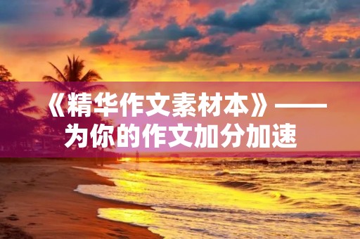 《精华作文素材本》——为你的作文加分加速