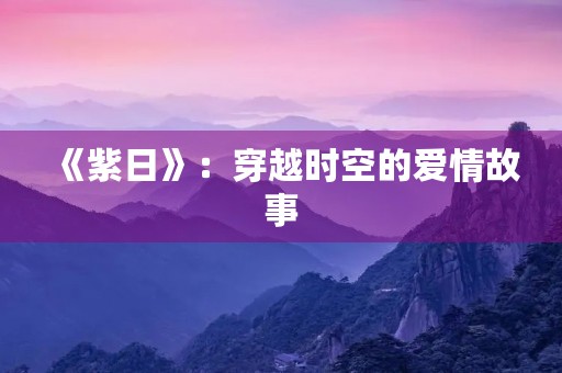 《紫日》:穿越时空的爱情故事 《紫日》:穿越时空的爱情故事