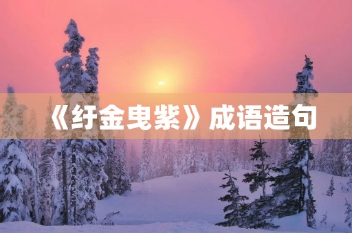 《纡金曳紫》成语造句
