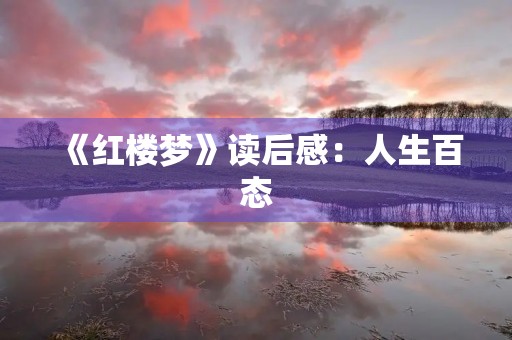 《红楼梦》读后感:人生百态,情感绵长 《红楼梦》读后感:人生百态,情感绵长