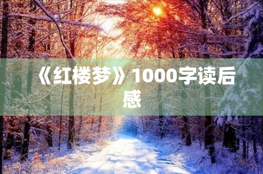 《红楼梦》1000字读后感 《红楼梦》1000字读后感