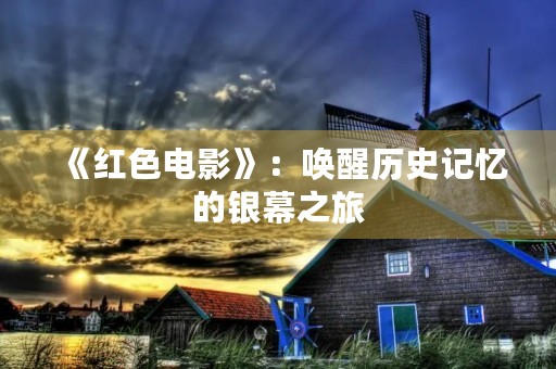 《红***》:唤醒历史记忆的银幕之旅 《红***》:唤醒历史记忆的银幕之旅