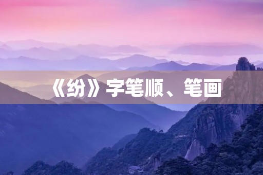 《纷》字笔顺、笔画(纷的笔顺) 《纷》字笔顺、笔画(纷的笔顺)