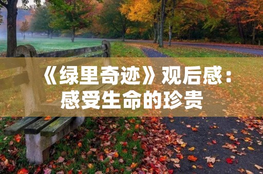 《绿里奇迹》观后感:感受生命的珍贵 《绿里奇迹》观后感:感受生命的珍贵