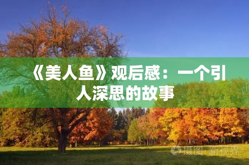 《美人鱼》观后感:一个引人深思的故事 《美人鱼》观后感:一个引人深思的故事