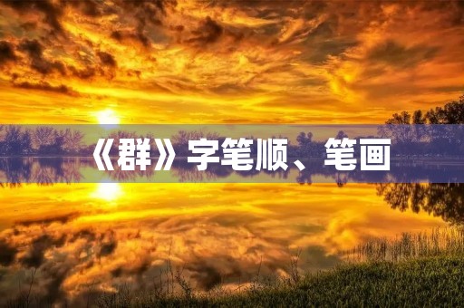 《群》字笔顺、笔画(群的笔顺) 《群》字笔顺、笔画(群的笔顺)