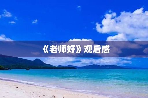 《老师好》观后感 《老师好》观后感