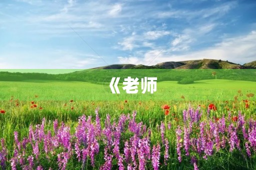 《老师,您是我人生路上最重要的导师》 《老师,您是我人生路上最重要的导师》