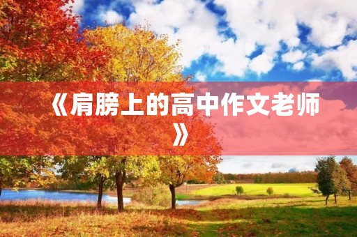 《肩膀上的高中作文老师》 《肩膀上的高中作文老师》