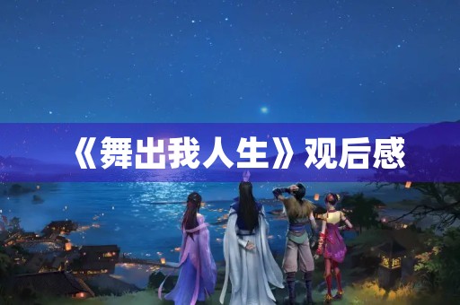 《舞出我人生》观后感 《舞出我人生》观后感