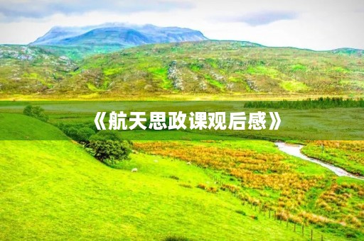 《航天思政课观后感》