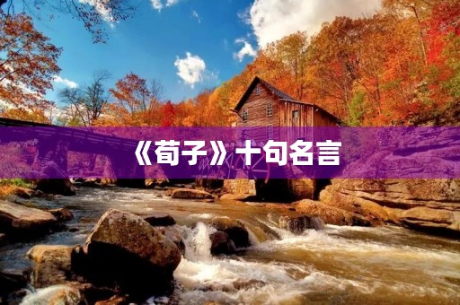 《荀子》十句名言(《荀子》十句名言,警句迭出耐人寻味) 《荀子》十句名言(《荀子》十句名言,警句迭出耐人寻味)