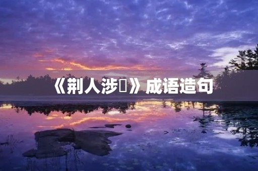 《荆人涉澭》成语造句 《荆人涉澭》成语造句