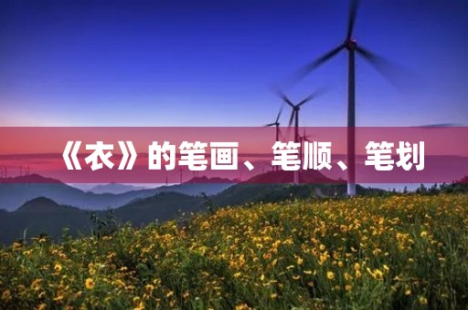 《衣》的笔画、笔顺、笔划(衣) 《衣》的笔画、笔顺、笔划(衣)