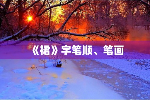 《裙》字笔顺、笔画(裙的笔顺)