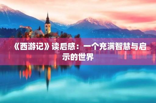 《西游记》读后感:一个充满智慧与启示的世界 《西游记》读后感:一个充满智慧与启示的世界