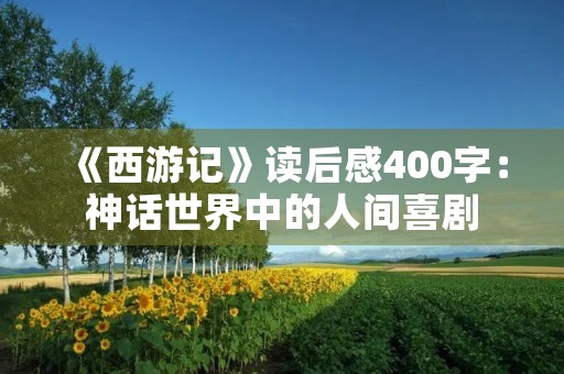 《西游记》读后感400字：神话世界中的人间喜剧