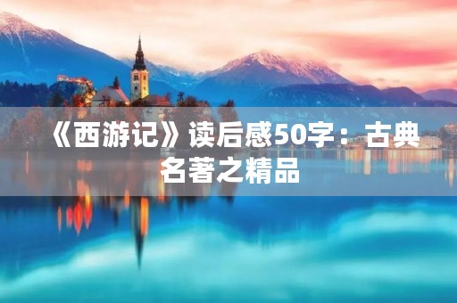 《西游记》读后感50字：古典名著之精品