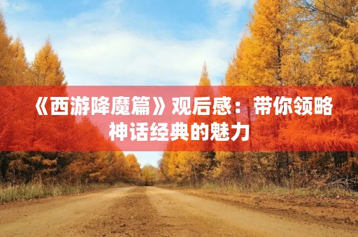 《西游降魔篇》观后感:带你领略神话经典的魅力 《西游降魔篇》观后感:带你领略神话经典的魅力
