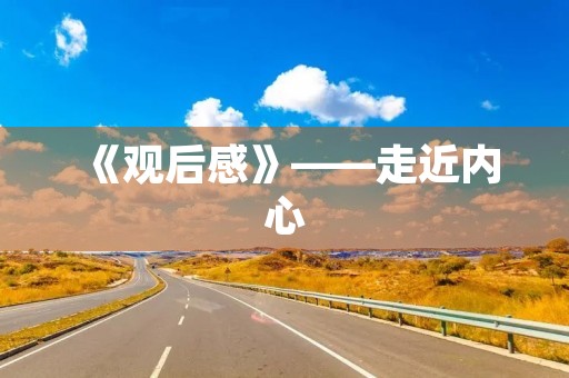 《观后感》——走近内心，感悟生命的意义