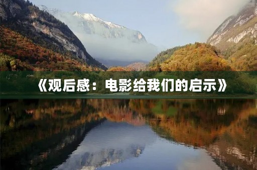 《观后感：电影给我们的启示》