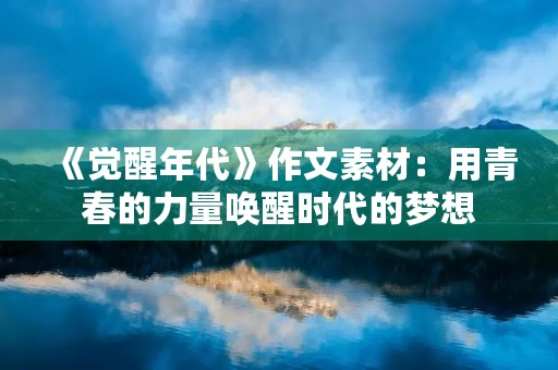 《觉醒年代》作文素材：用青春的力量唤醒时代的梦想
