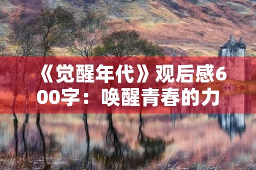 《觉醒年代》观后感600字：唤醒青春的力量