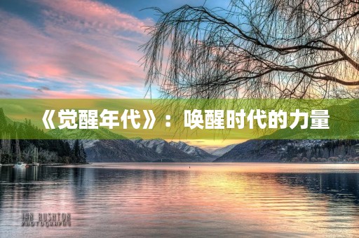 《觉醒年代》:唤醒时代的力量 《觉醒年代》:唤醒时代的力量