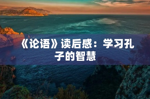 《论语》读后感：学习孔子的智慧