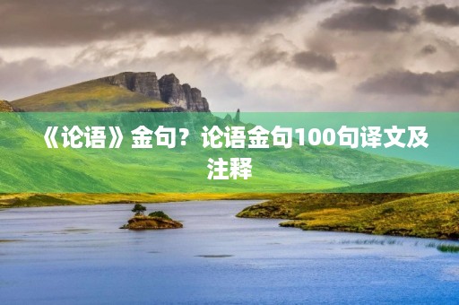 《论语》金句？论语金句100句译文及注释