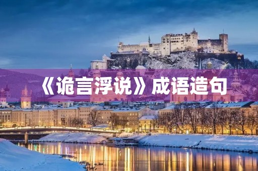 《诡言浮说》成语造句 《诡言浮说》成语造句