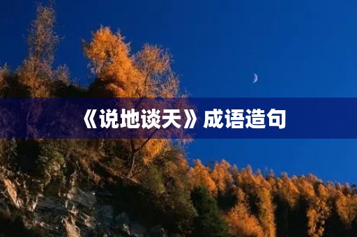 《说地谈天》成语造句