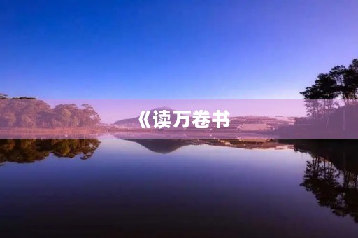 《读万卷书，行万里路》——书里书外作文