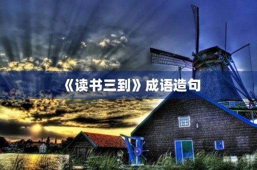 《读书三到》成语造句 《读书三到》成语造句