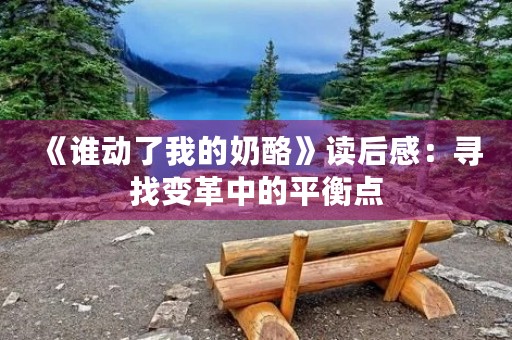 《谁动了我的奶酪》读后感：寻找变革中的平衡点