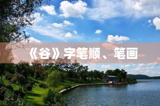 《谷》字笔顺、笔画(谷的部首) 《谷》字笔顺、笔画(谷的部首)