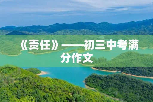 《责任》——初三中考满分作文 《责任》——初三中考满分作文