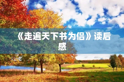《走遍天下书为侣》读后感 《走遍天下书为侣》读后感
