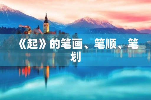 《起》的笔画、笔顺、笔划(起) 《起》的笔画、笔顺、笔划(起)