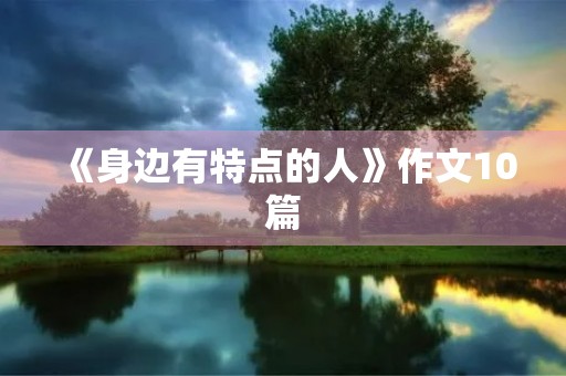 《身边有特点的人》作文10篇 《身边有特点的人》作文10篇