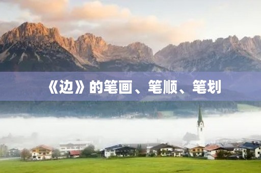 《边》的笔画、笔顺、笔划(边的笔顺)