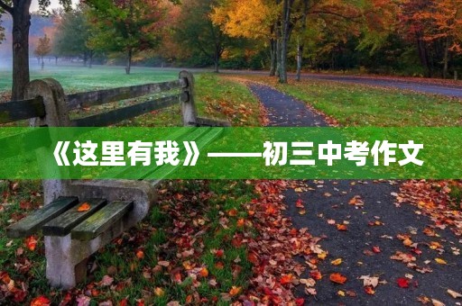 《这里有我》——初三中考作文 《这里有我》——初三中考作文