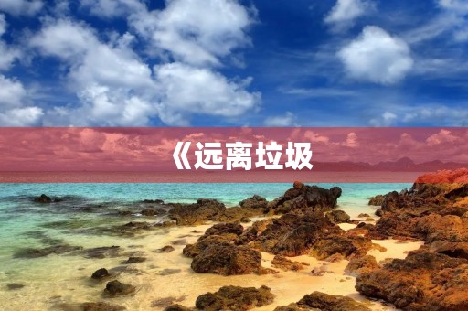 《远离垃圾，爱护环境》