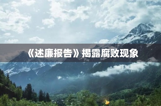 《述廉报告》揭露**现象，呼吁廉洁从政