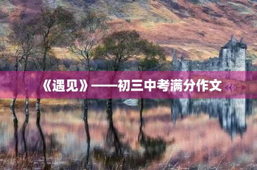 《遇见》——初三中考满分作文 《遇见》——初三中考满分作文