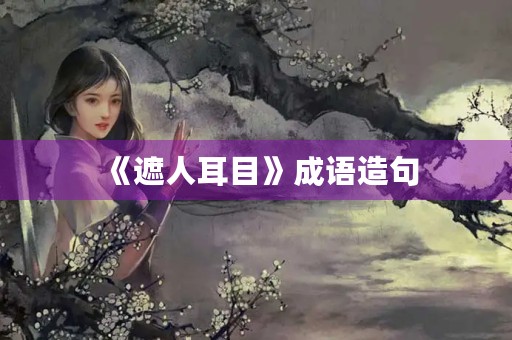 《遮人耳目》成语造句