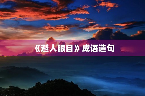 《避人眼目》成语造句 《避人眼目》成语造句