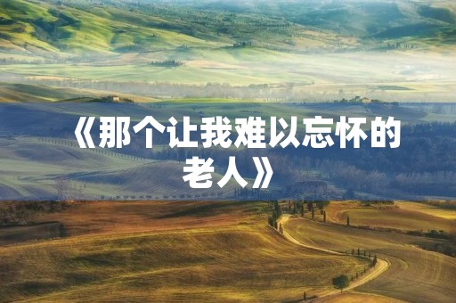 《那个让我难以忘怀的老人》